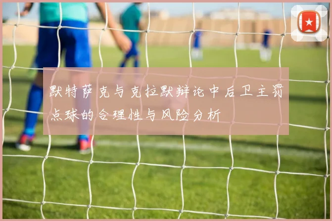 默特萨克与克拉默辩论中后卫主罚点球的合理性与风险分析