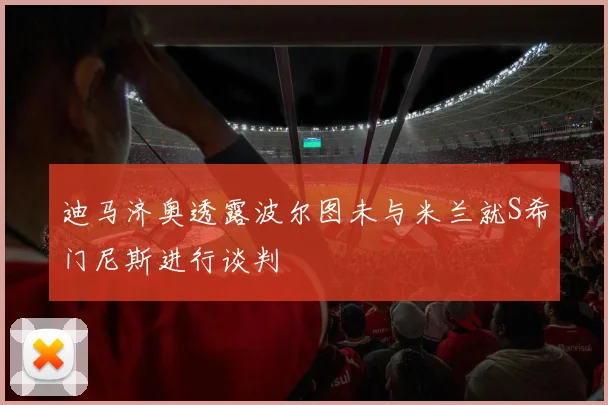 迪马济奥透露波尔图未与米兰就S希门尼斯进行谈判