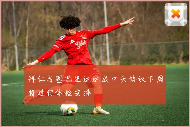 拜仁与塞巴里达达成口头协议下周将进行体检安排