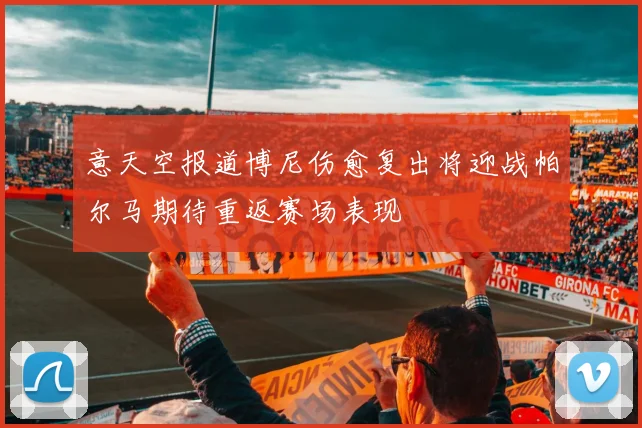意天空报道博尼伤愈复出将迎战帕尔马期待重返赛场表现