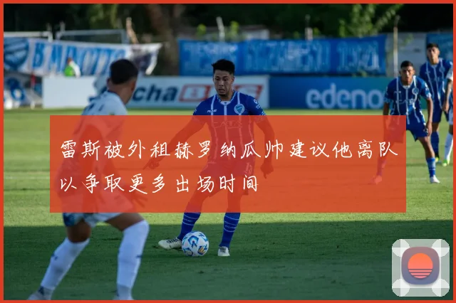 雷斯被外租赫罗纳瓜帅建议他离队以争取更多出场时间