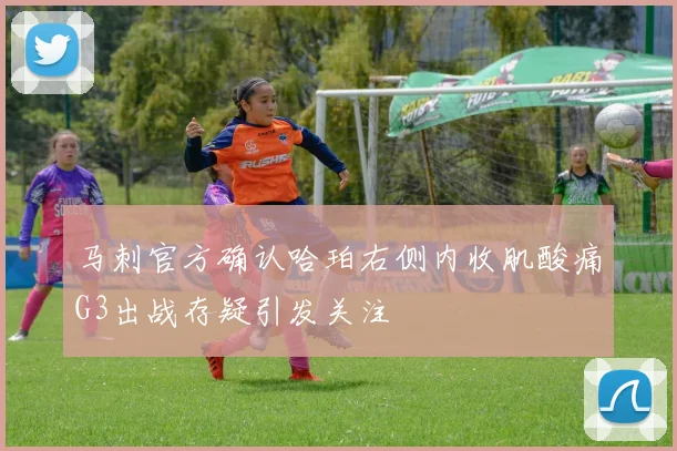 马刺官方确认哈珀右侧内收肌酸痛G3出战存疑引发关注
