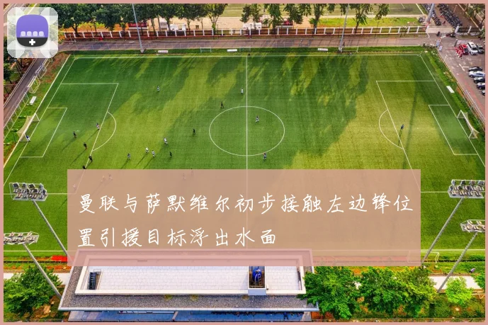 曼联与萨默维尔初步接触左边锋位置引援目标浮出水面
