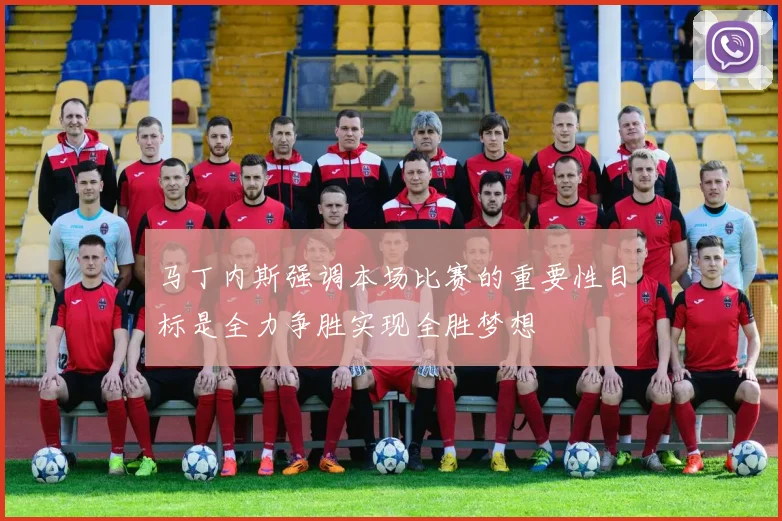 马丁内斯强调本场比赛的重要性目标是全力争胜实现全胜梦想