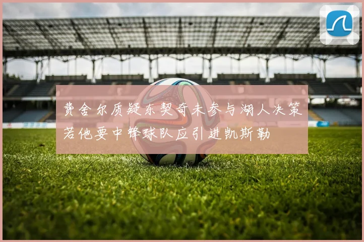 费舍尔质疑东契奇未参与湖人决策若他要中锋球队应引进凯斯勒