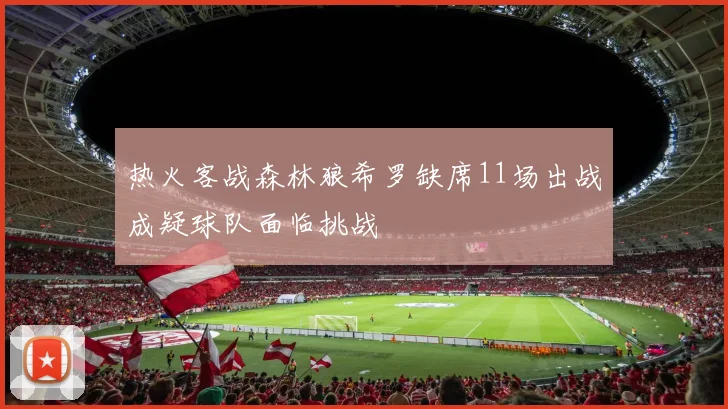 热火客战森林狼希罗缺席11场出战成疑球队面临挑战