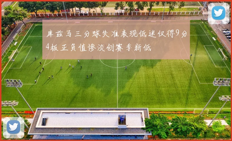 库兹马三分球失准表现低迷仅得9分4板正负值惨淡创赛季新低